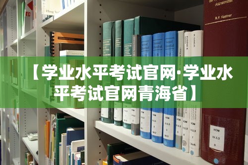 【学业水平考试官网·学业水平考试官网青海省】