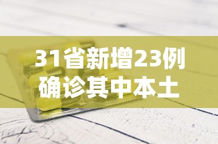 31省新增23例确诊其中本土1例›31省份新增本土确诊24例