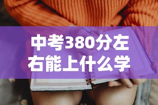 中考380分左右能上什么学校:中考380分左右能上什么学校张家口 中考380分左右能上什么学校:中考380分左右能上什么学校张家口
