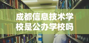 成都信息技术学校是公办学校吗—(成都信息技术学校是大专吗) 成都信息技术学校是公办学校吗—(成都信息技术学校是大专吗)