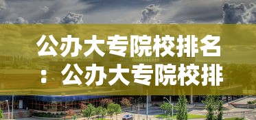 公办大专院校排名：公办大专院校排名及分数线