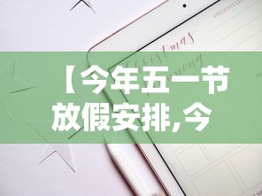 【今年五一节放假安排,今年五一节放假安排通知】 【今年五一节放假安排,今年五一节放假安排通知】