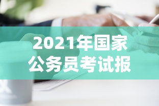 2021年国家公务员考试报名时间：2021国家公务员考试成绩查询
