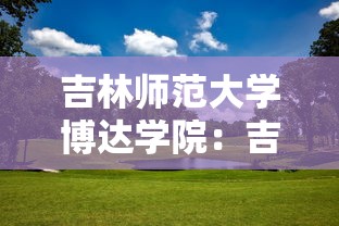 吉林师范大学博达学院：吉林师范大学博达学院邮编