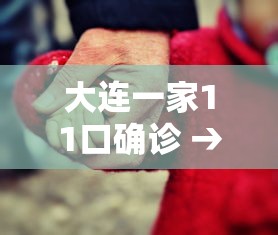 大连一家11口确诊 → 大连11岁女孩儿最新消息