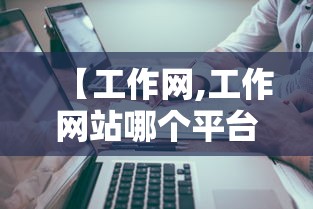 【工作网,工作网站哪个平台好】