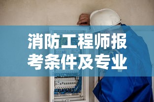 消防工程师报考条件及专业要求›消防工程师报考条件有哪些 消防工程师报考条件及专业要求›消防工程师报考条件有哪些