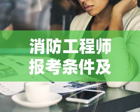 消防工程师报考条件及专业要求›消防工程师报考条件有哪些 消防工程师报考条件及专业要求›消防工程师报考条件有哪些