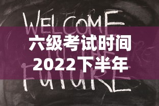 六级考试时间2022下半年报名时间—（六级考试2026下半年报名什么时候开始）