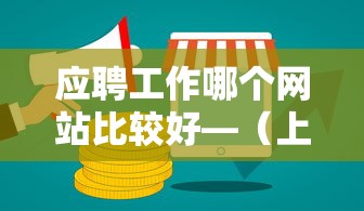 应聘工作哪个网站比较好—（上海应聘网站哪个比较好）