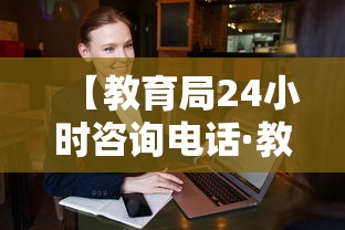 【教育局24小时咨询电话·教育咨询免费24小时在线】 【教育局24小时咨询电话·教育咨询免费24小时在线】