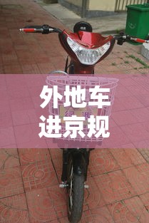 外地车进京规定:外地车进京规定哪些地方不能走 外地车进京规定:外地车进京规定哪些地方不能走