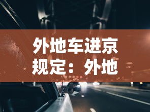外地车进京规定:外地车进京规定哪些地方不能走 外地车进京规定:外地车进京规定哪些地方不能走