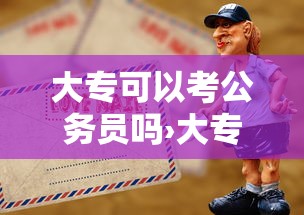 大专可以考公务员吗›大专可以考公务员吗有限制吗 大专可以考公务员吗›大专可以考公务员吗有限制吗