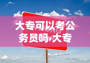 大专可以考公务员吗›大专可以考公务员吗有限制吗 大专可以考公务员吗›大专可以考公务员吗有限制吗