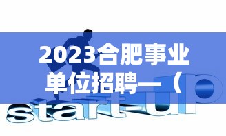 2023合肥事业单位招聘—(2023年合肥事业单位招聘) 2023合肥事业单位招聘—(2023年合肥事业单位招聘)