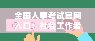 全国人事考试官网入口:社会工作者考试报名入口官网 全国人事考试官网入口:社会工作者考试报名入口官网