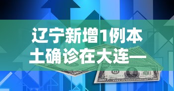 辽宁新增1例本土确诊在大连—（辽宁新增1例本土确诊在大连多少例）