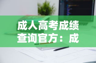 成人高考成绩查询官方：成人高考成绩查询入口2023时间