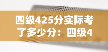 四级425分实际考了多少分:四级425分实际考了多少分及格 四级425分实际考了多少分:四级425分实际考了多少分及格
