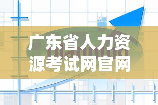广东省人力资源考试网官网 → 广东省人力资源考试网电话