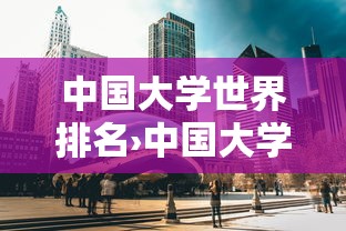 中国大学世界排名›中国大学世界排名前十 中国大学世界排名›中国大学世界排名前十