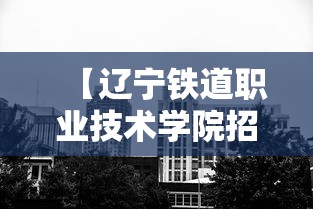 【辽宁铁道职业技术学院招生办电话·辽宁铁道职业技术学院录取查询官网】 【辽宁铁道职业技术学院招生办电话·辽宁铁道职业技术学院录取查询官网】