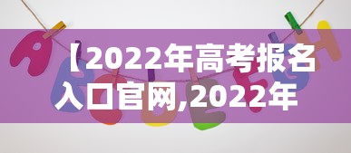 【2022年高考报名入口官网,2022年高考报名入口官网安徽】
