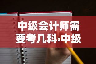 中级会计师需要考几科›中级会计师需要考几科 难吗?