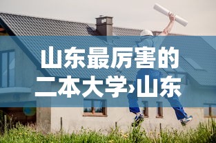 山东最厉害的二本大学›山东最吃香的二本大学