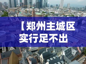 【郑州主城区实行足不出区,郑州主城区范围】 【郑州主城区实行足不出区,郑州主城区范围】