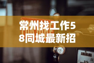 常州找工作58同城最新招聘：常州找工作最新兼招聋哑人信息