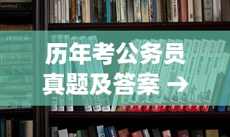 历年考公务员真题及答案 → 公务员考试历年真题pdf