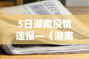 5日湖南疫情速报—(湖南疫情最新实时消息今天) 5日湖南疫情速报—(湖南疫情最新实时消息今天)