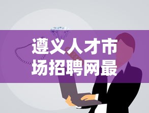 遵义人才市场招聘网最新招聘:遵义人力资源招聘官网 遵义人才市场招聘网最新招聘:遵义人力资源招聘官网