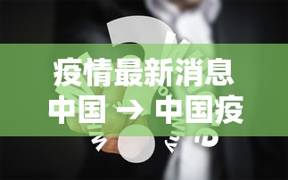 疫情最新消息中国 → 中国疫情问题最新消息 疫情最新消息中国 → 中国疫情问题最新消息