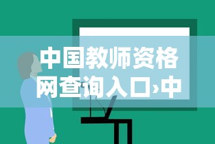 中国教师资格网查询入口›中小学教师资格网站 中国教师资格网查询入口›中小学教师资格网站