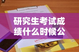研究生考试成绩什么时候公布—（研究生考试成绩什么时候公布?）