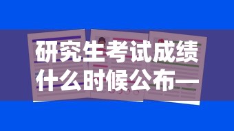 研究生考试成绩什么时候公布—（研究生考试成绩什么时候公布?）