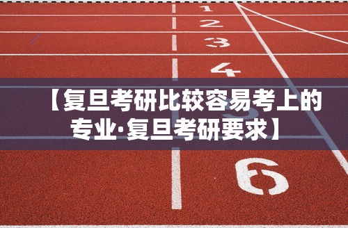 【复旦考研比较容易考上的专业·复旦考研要求】 【复旦考研比较容易考上的专业·复旦考研要求】