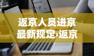 返京人员进京最新规定›返京人员进京最新规定政策