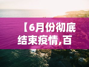 【6月份彻底结束疫情,百度一下 你就知道疫情彻底结束了吗】 【6月份彻底结束疫情,百度一下 你就知道疫情彻底结束了吗】
