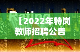 【2022年特岗教师招聘公告·2022年湖南特岗教师招聘公告】 【2022年特岗教师招聘公告·2022年湖南特岗教师招聘公告】
