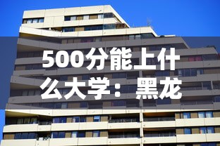 500分能上什么大学:黑龙江高考500分能上什么大学 500分能上什么大学:黑龙江高考500分能上什么大学