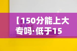 【150分能上大专吗·低于150分能上大专吗】 【150分能上大专吗·低于150分能上大专吗】