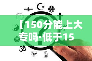 【150分能上大专吗·低于150分能上大专吗】 【150分能上大专吗·低于150分能上大专吗】
