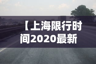 【上海限行时间2020最新规定,上海限行时间和范围2024最新】