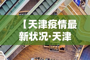 【天津疫情最新状况·天津疫情最新消息】 【天津疫情最新状况·天津疫情最新消息】