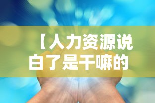 【人力资源说白了是干嘛的,招聘人力资源】