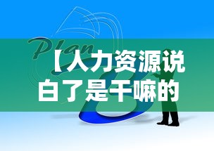 【人力资源说白了是干嘛的,招聘人力资源】
